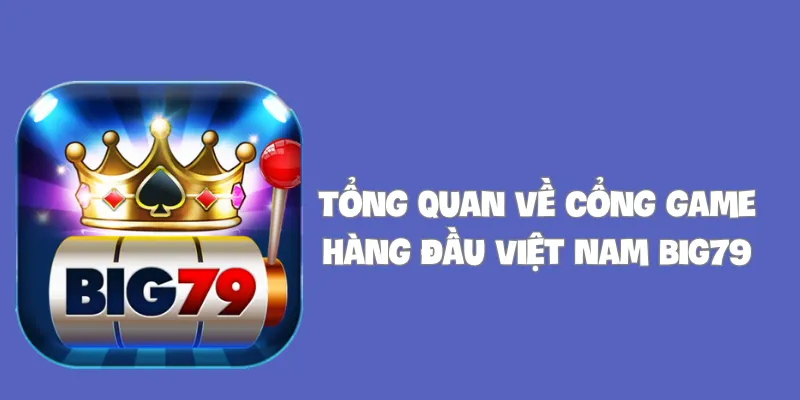 Tổng quan về cổng game hàng đầu Việt Nam BIG79